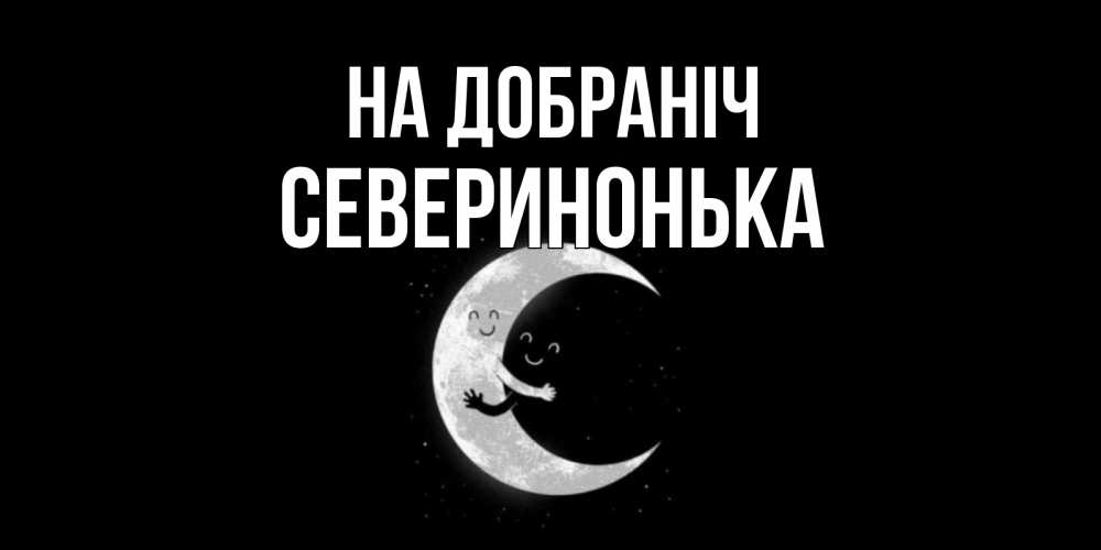 Открытка на каждый день з підписом, Северинонька На добраніч месяц Прикольна листівка з побажанням онлайн скачати безкоштовно 