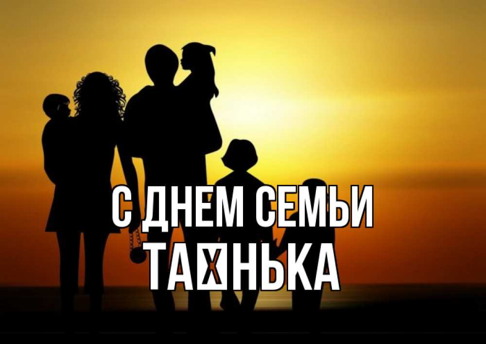 Открытка на каждый день з підписом, Таєнька С днем семьи Семья, закат, мама, папа, дети Прикольна листівка з побажанням онлайн скачати безкоштовно 