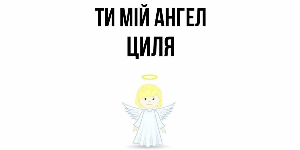 Открытка на каждый день з підписом, Циля Ти мій ангел ангел Прикольна листівка з побажанням онлайн скачати безкоштовно 