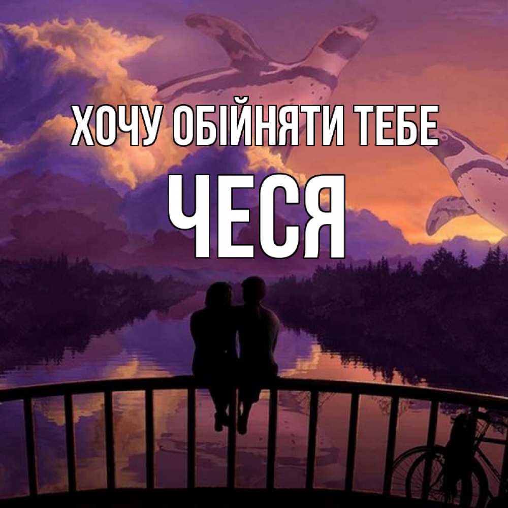 Открытка на каждый день з підписом, Чеся Хочу обійняти тебе парочка сидит на мосте или на набережной Прикольна листівка з побажанням онлайн скачати безкоштовно 