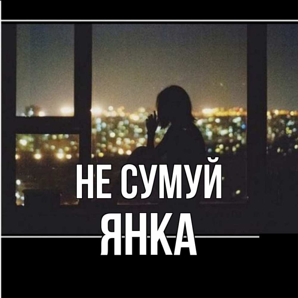 Открытка на каждый день з підписом, Янка Не сумуй смотрит на ночной город Прикольна листівка з побажанням онлайн скачати безкоштовно 