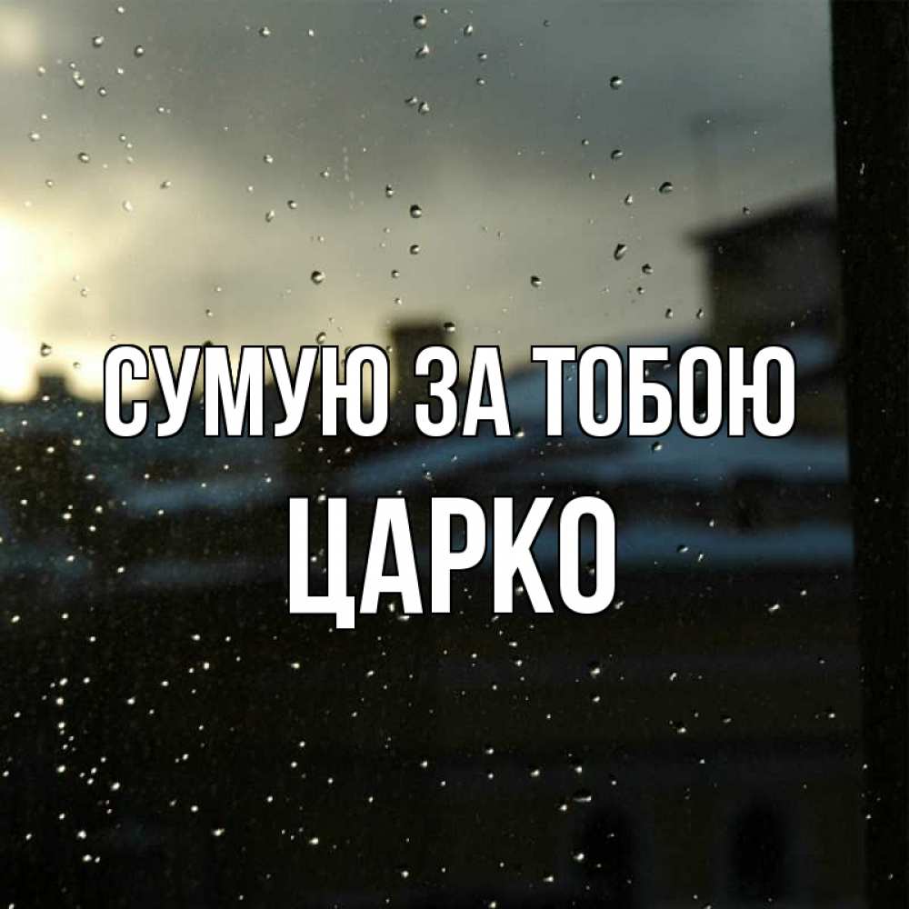 Открытка на каждый день з підписом, Царко Сумую за тобою капли на стекле Прикольна листівка з побажанням онлайн скачати безкоштовно 
