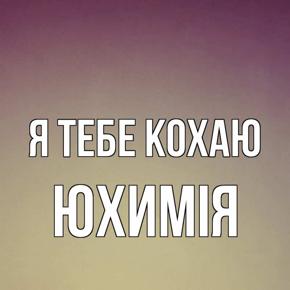 Открытка на каждый день з підписом, Юхимія Я тебе кохаю для любимой Прикольна листівка з побажанням онлайн скачати безкоштовно 