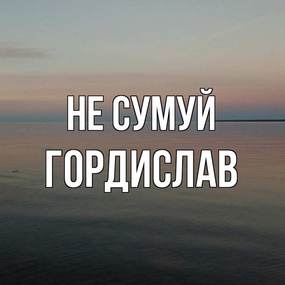 Открытка на каждый день з підписом, Гордислав Не сумуй водная гладь Прикольна листівка з побажанням онлайн скачати безкоштовно 
