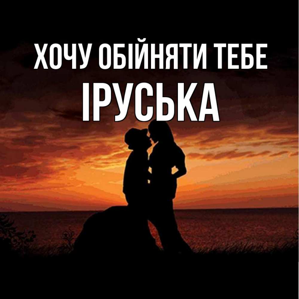 Открытка на каждый день з підписом, Іруська Хочу обійняти тебе парень и девушка и оранжевое небо Прикольна листівка з побажанням онлайн скачати безкоштовно 
