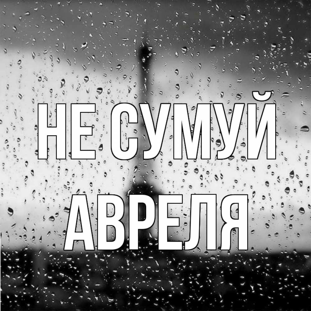 Открытка на каждый день з підписом, Авреля Не сумуй Париж и Эйфелева башня Прикольна листівка з побажанням онлайн скачати безкоштовно 