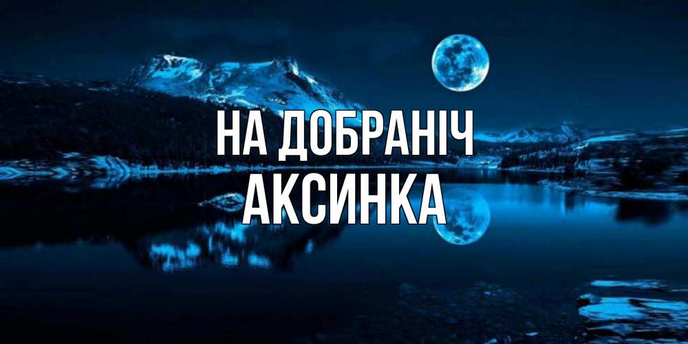 Открытка на каждый день з підписом, Аксинка На добраніч луна, озеро, горы Прикольна листівка з побажанням онлайн скачати безкоштовно 