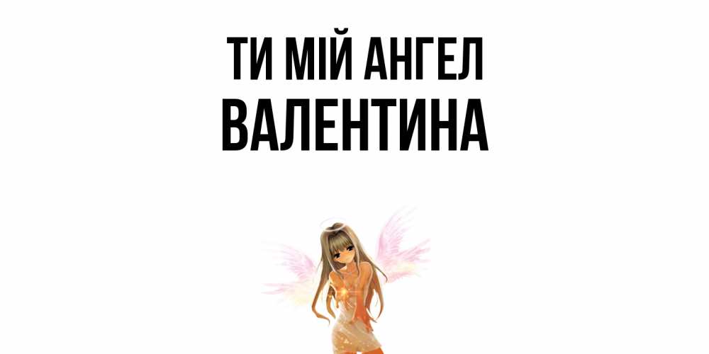 Открытка на каждый день з підписом, Валентина Ти мій ангел ангел, аниме Прикольна листівка з побажанням онлайн скачати безкоштовно 