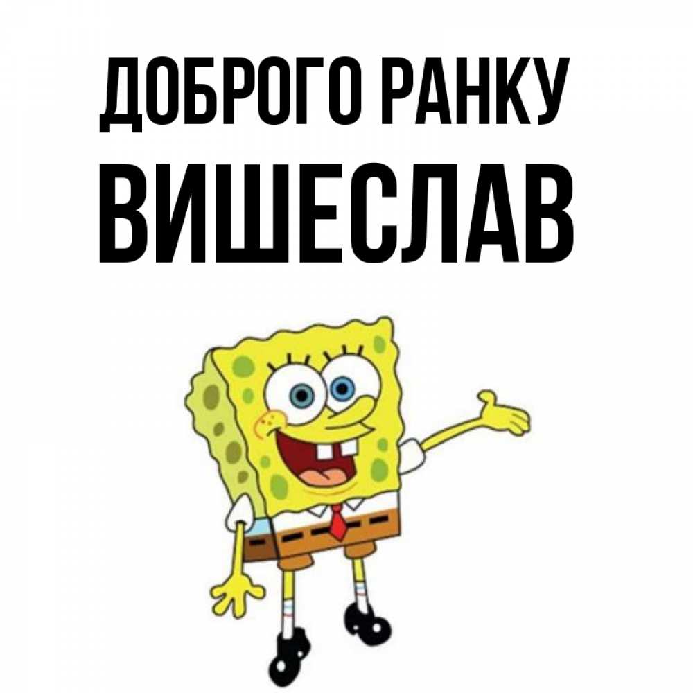 Открытка на каждый день з підписом, Вишеслав Доброго ранку губка боб улыбается Прикольна листівка з побажанням онлайн скачати безкоштовно 