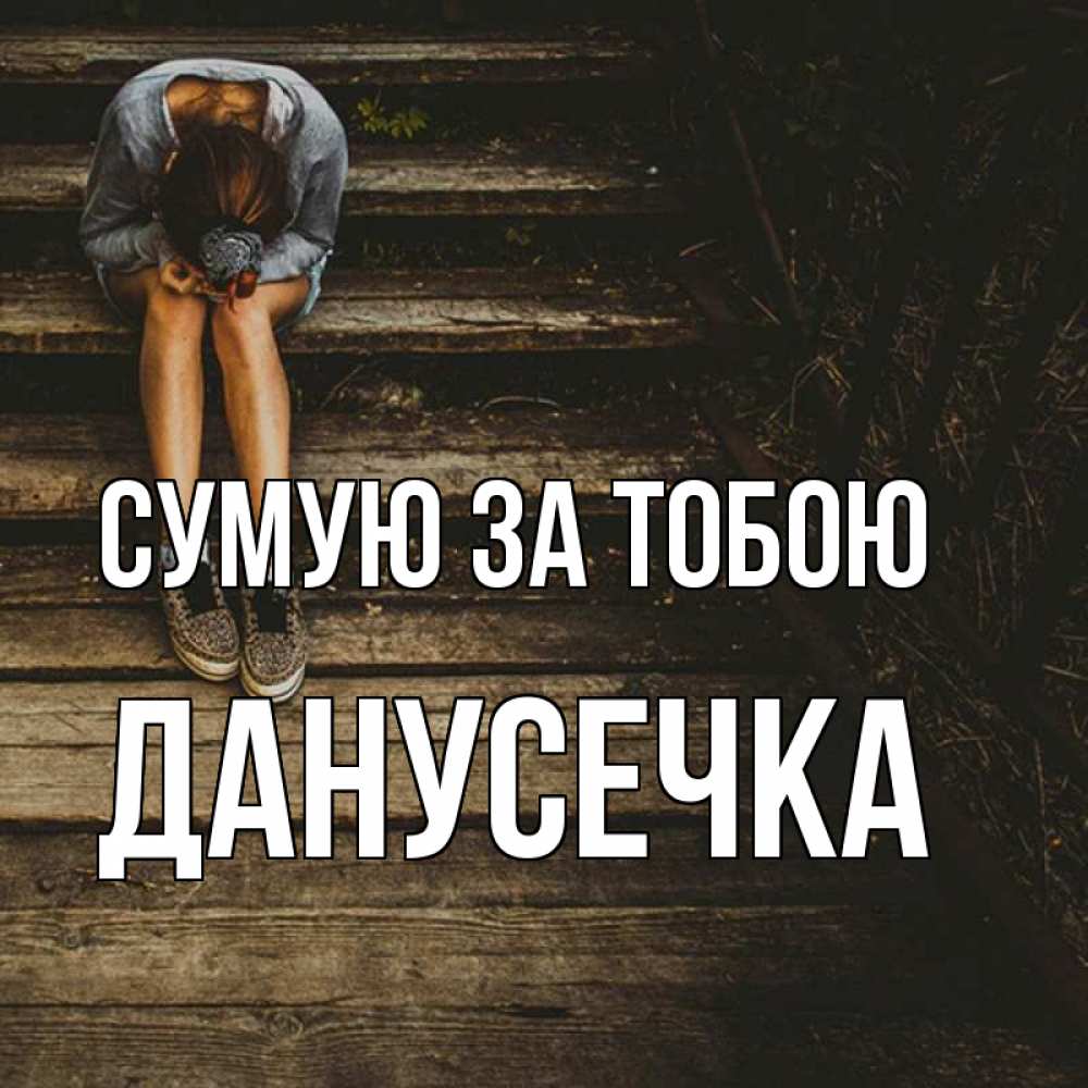 Открытка на каждый день з підписом, Данусечка Сумую за тобою грущу Прикольна листівка з побажанням онлайн скачати безкоштовно 
