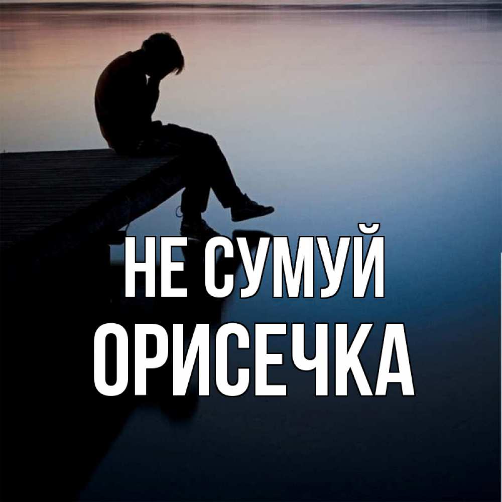 Открытка на каждый день з підписом, Орисечка Не сумуй печаль Прикольна листівка з побажанням онлайн скачати безкоштовно 