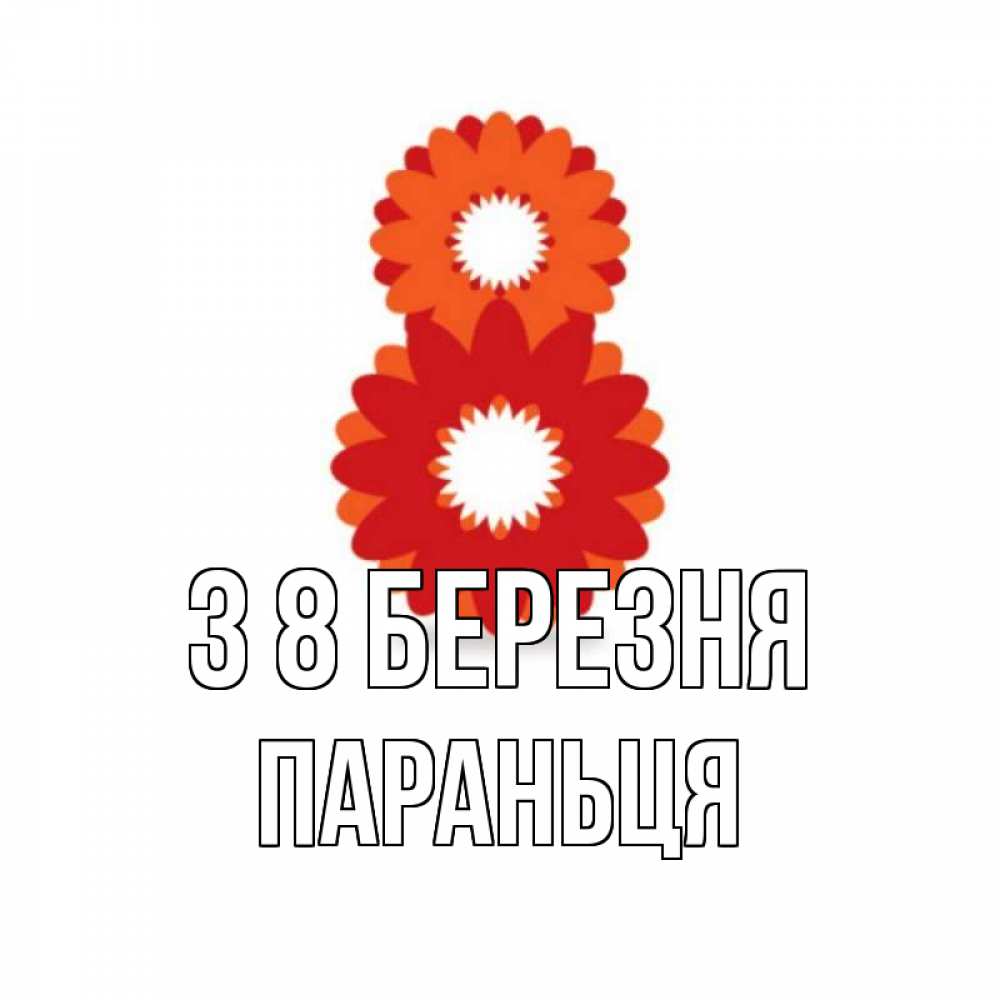 Открытка на каждый день з підписом, Параньця З 8 БЕРЕЗНЯ восьмерка из лепестков Прикольна листівка з побажанням онлайн скачати безкоштовно 
