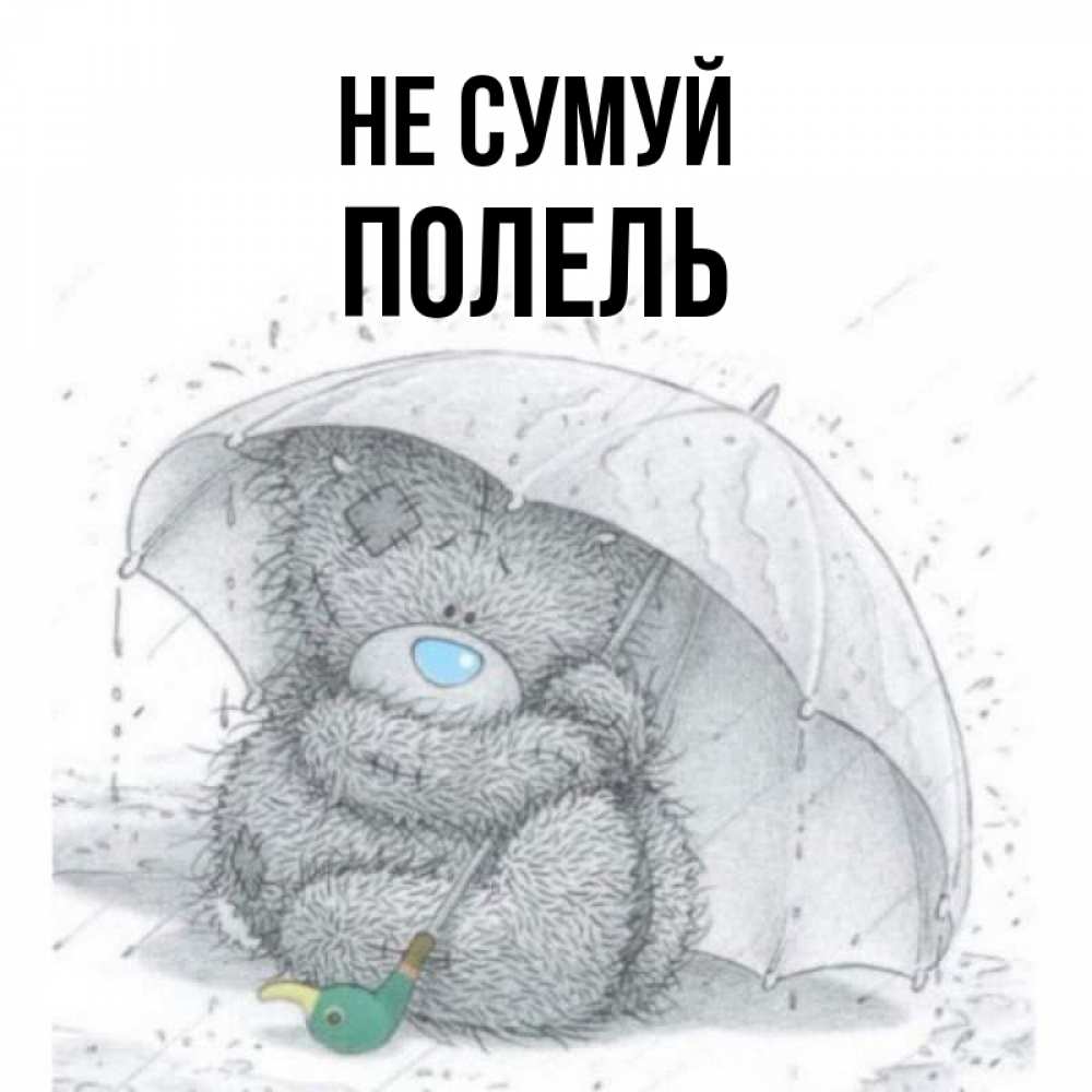 Открытка на каждый день з підписом, Полель Не сумуй спасите мишку Тедди Прикольна листівка з побажанням онлайн скачати безкоштовно 