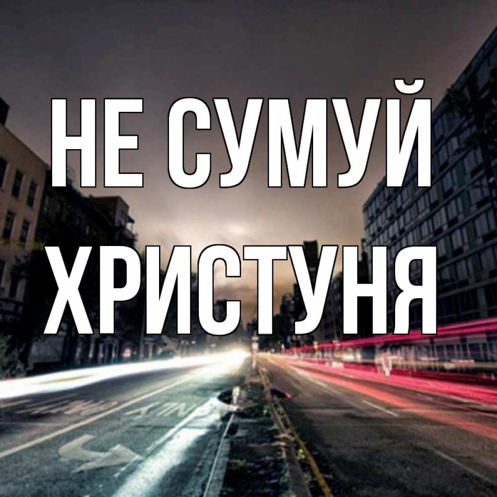 Открытка на каждый день з підписом, Христуня Не сумуй съемка ночью Прикольна листівка з побажанням онлайн скачати безкоштовно 