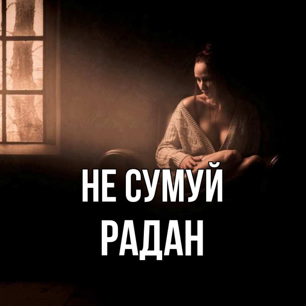Открытка на каждый день з підписом, Радан Не сумуй сидя у окна Прикольна листівка з побажанням онлайн скачати безкоштовно 