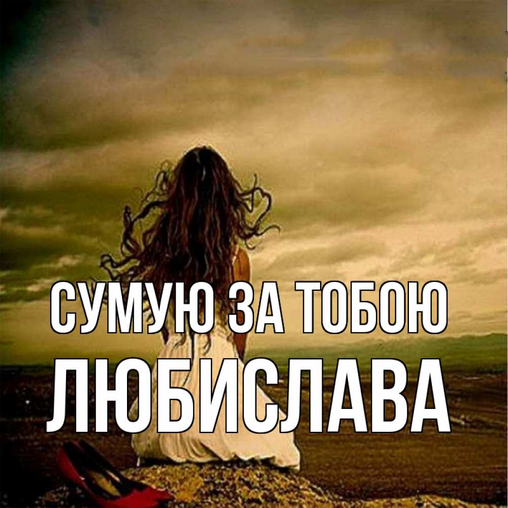 Открытка на каждый день з підписом, Любислава Сумую за тобою возвращайся Прикольна листівка з побажанням онлайн скачати безкоштовно 