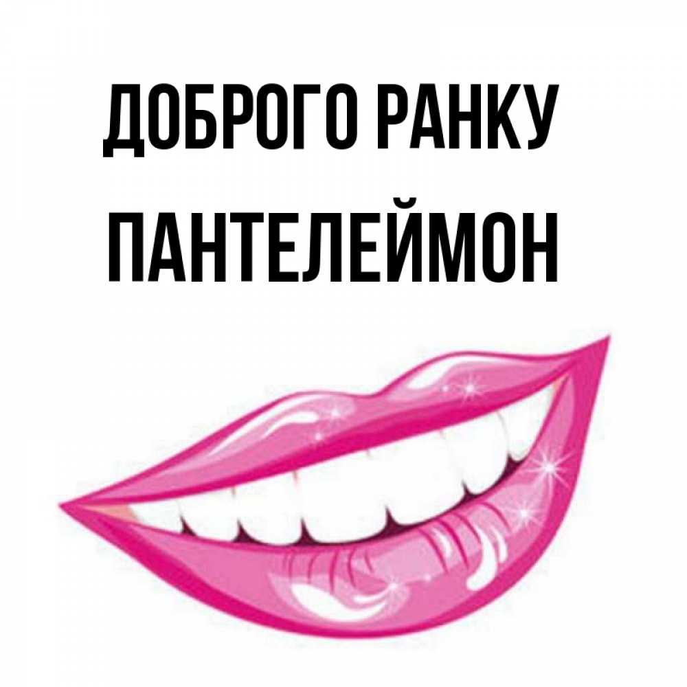 Открытка на каждый день з підписом, Пантелеймон Доброго ранку розовые губы и белые зубы Прикольна листівка з побажанням онлайн скачати безкоштовно 