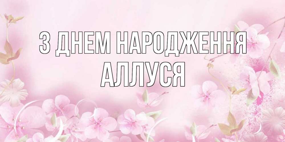 Открытка на каждый день з підписом, Аллуся З Днем народження нежные цветы Прикольна листівка з побажанням онлайн скачати безкоштовно 