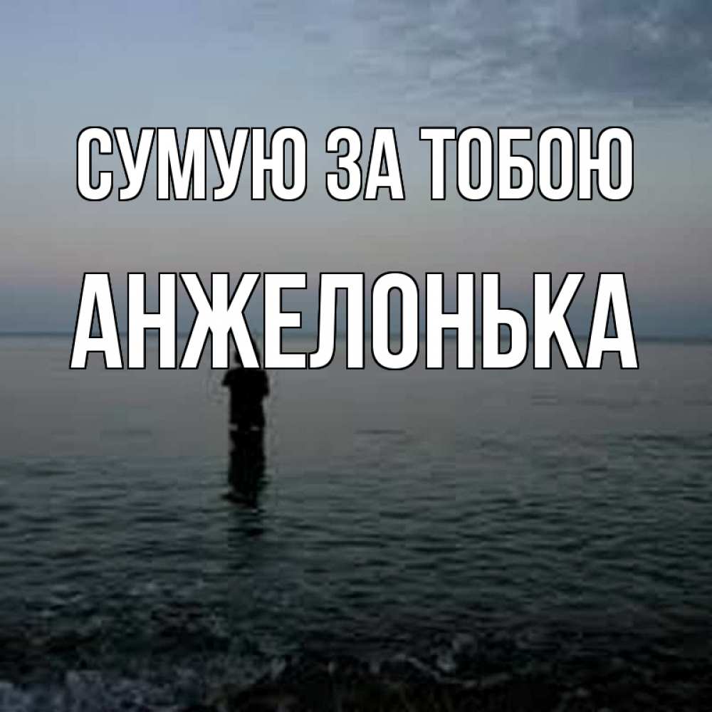 Открытка на каждый день з підписом, Анжелонька Сумую за тобою скука Прикольна листівка з побажанням онлайн скачати безкоштовно 
