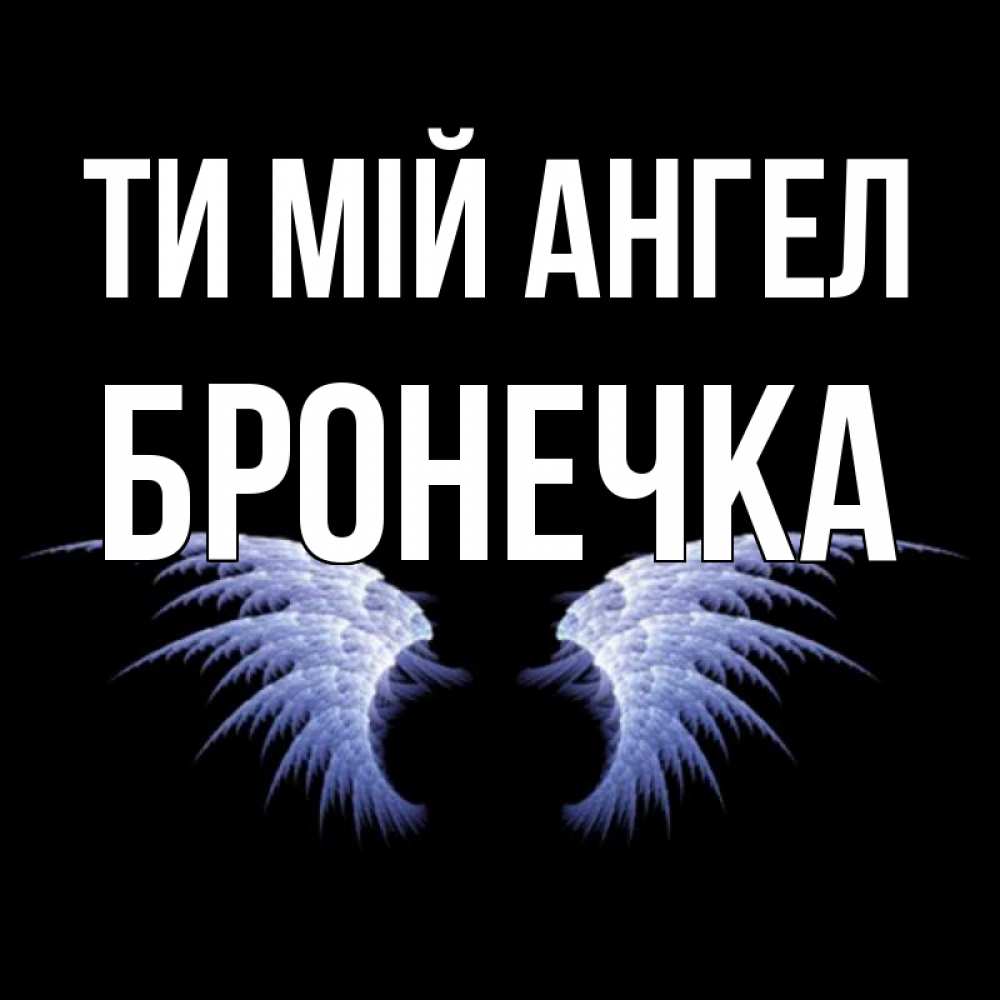 Открытка на каждый день з підписом, Бронечка Ти мій ангел ангельские крылья на черном фоне Прикольна листівка з побажанням онлайн скачати безкоштовно 