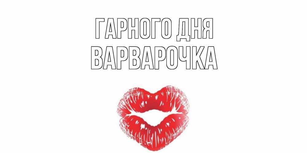 Открытка на каждый день з підписом, Варварочка Гарного дня Поцелуй Прикольна листівка з побажанням онлайн скачати безкоштовно 