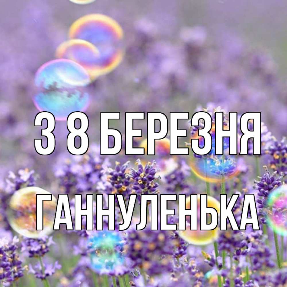 Открытка на каждый день з підписом, Ганнуленька З 8 БЕРЕЗНЯ цветы Прикольна листівка з побажанням онлайн скачати безкоштовно 