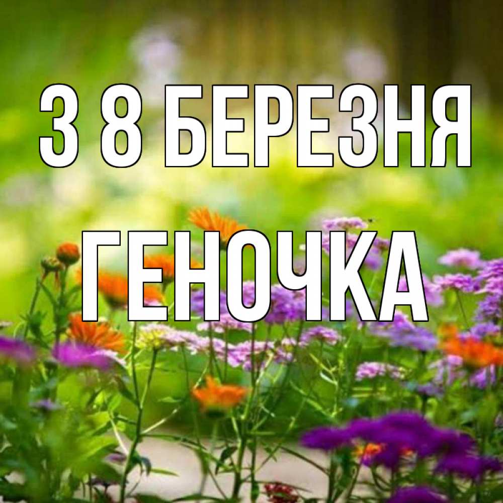 Открытка на каждый день з підписом, Геночка З 8 БЕРЕЗНЯ цветы Прикольна листівка з побажанням онлайн скачати безкоштовно 