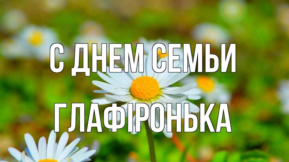 Открытка на каждый день з підписом, Глафіронька С днем семьи с днем семьи Прикольна листівка з побажанням онлайн скачати безкоштовно 
