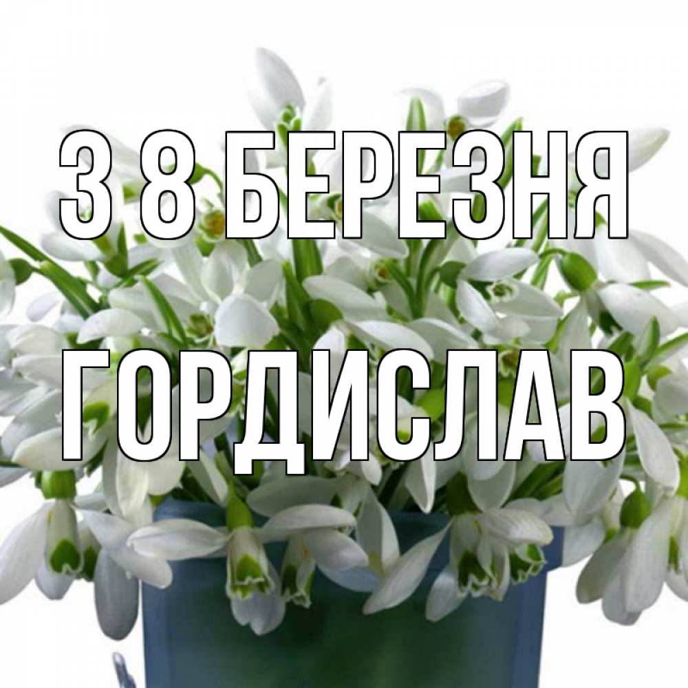 Открытка на каждый день з підписом, Гордислав З 8 БЕРЕЗНЯ цветы к международному женскому дню Прикольна листівка з побажанням онлайн скачати безкоштовно 