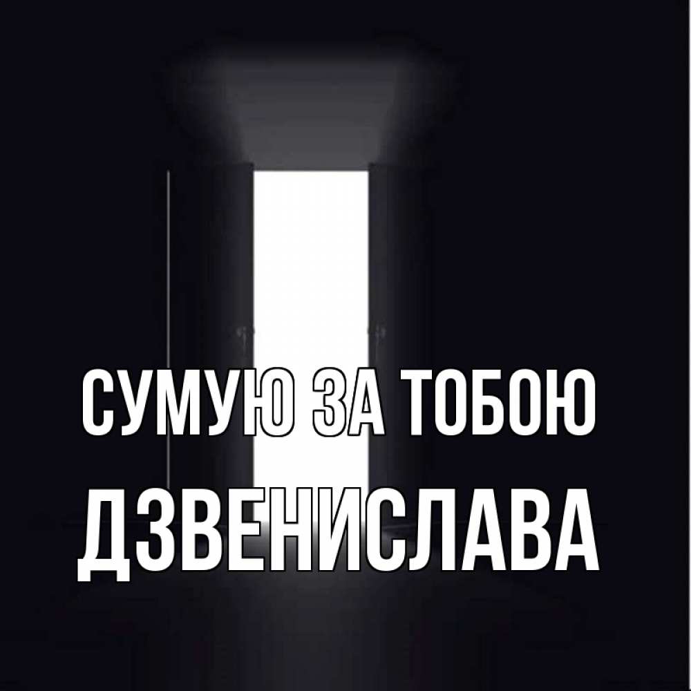 Открытка на каждый день з підписом, Дзвенислава Сумую за тобою дверь и свет Прикольна листівка з побажанням онлайн скачати безкоштовно 