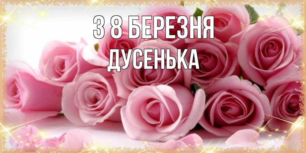 Открытка на каждый день з підписом, Дусенька З 8 БЕРЕЗНЯ поздравления женщин с 8 марта Прикольна листівка з побажанням онлайн скачати безкоштовно 