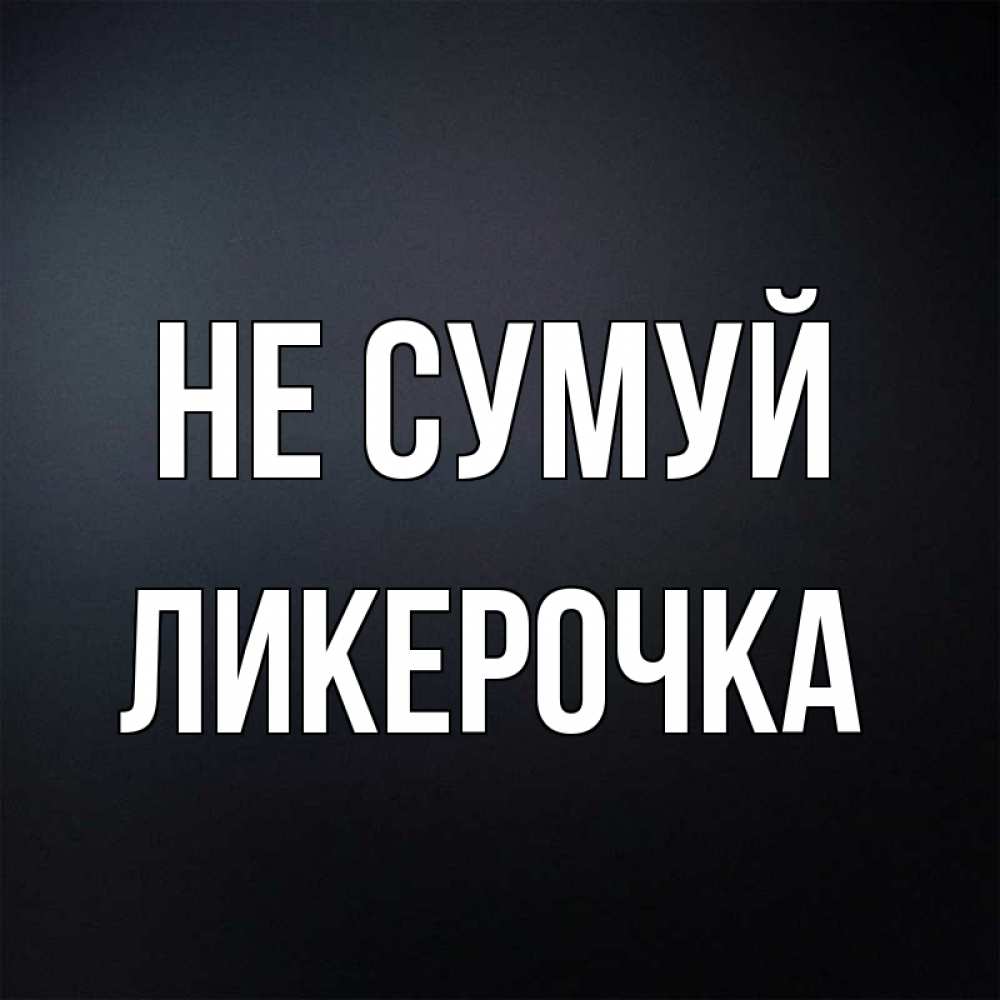 Открытка на каждый день з підписом, Ликерочка Не сумуй Градиент серый Прикольна листівка з побажанням онлайн скачати безкоштовно 