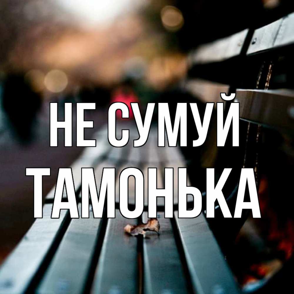 Открытка на каждый день з підписом, Тамонька Не сумуй размытый фон Прикольна листівка з побажанням онлайн скачати безкоштовно 