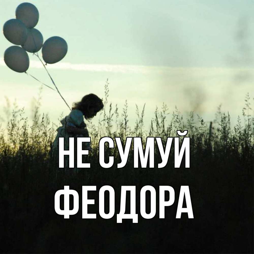 Открытка на каждый день з підписом, Феодора Не сумуй ребенок Прикольна листівка з побажанням онлайн скачати безкоштовно 