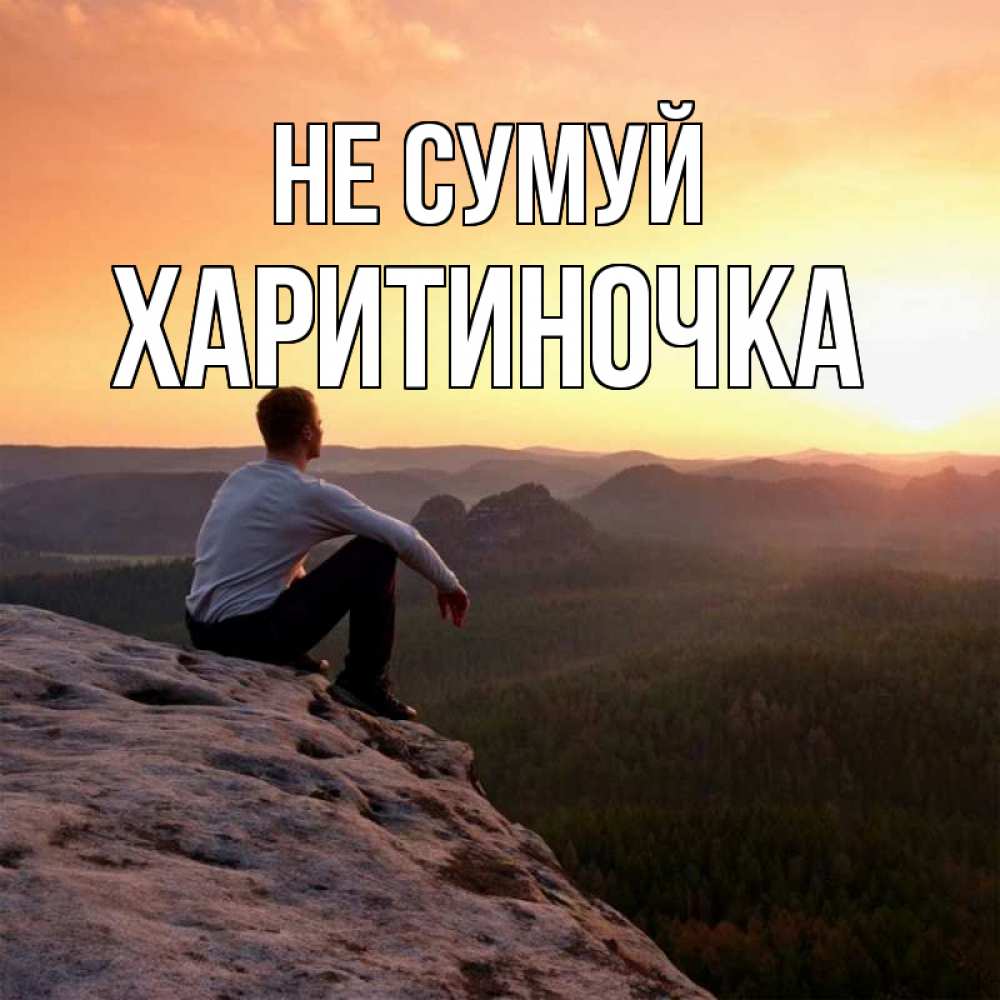 Открытка на каждый день з підписом, Харитиночка Не сумуй смотрим на закат Прикольна листівка з побажанням онлайн скачати безкоштовно 