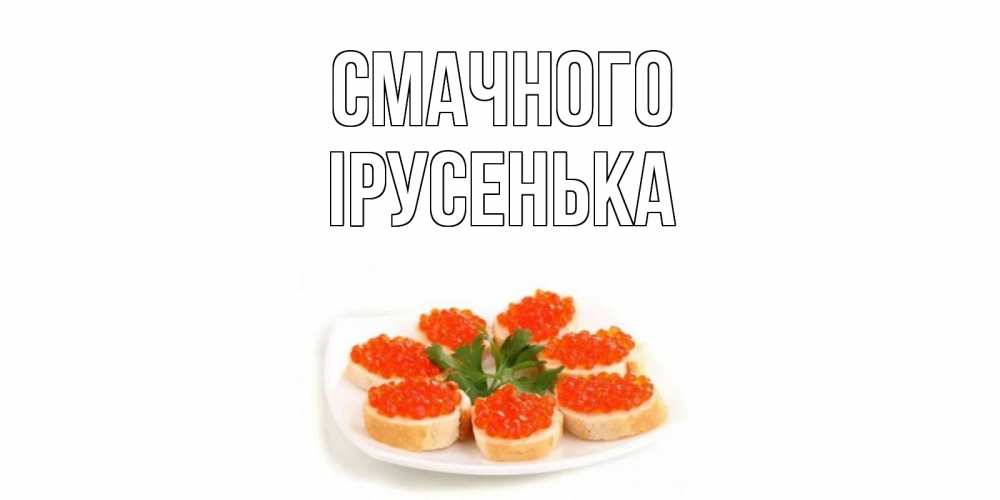 Открытка на каждый день з підписом, Ірусенька Смачного бутерброд,красная икра Прикольна листівка з побажанням онлайн скачати безкоштовно 