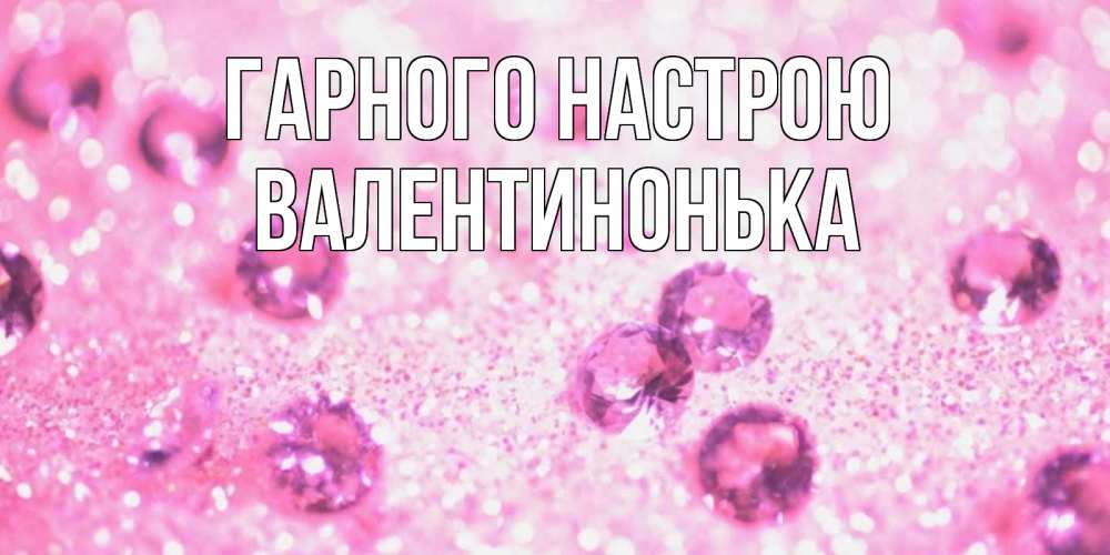 Открытка на каждый день з підписом, Валентинонька Гарного настрою рубины и красота Прикольна листівка з побажанням онлайн скачати безкоштовно 