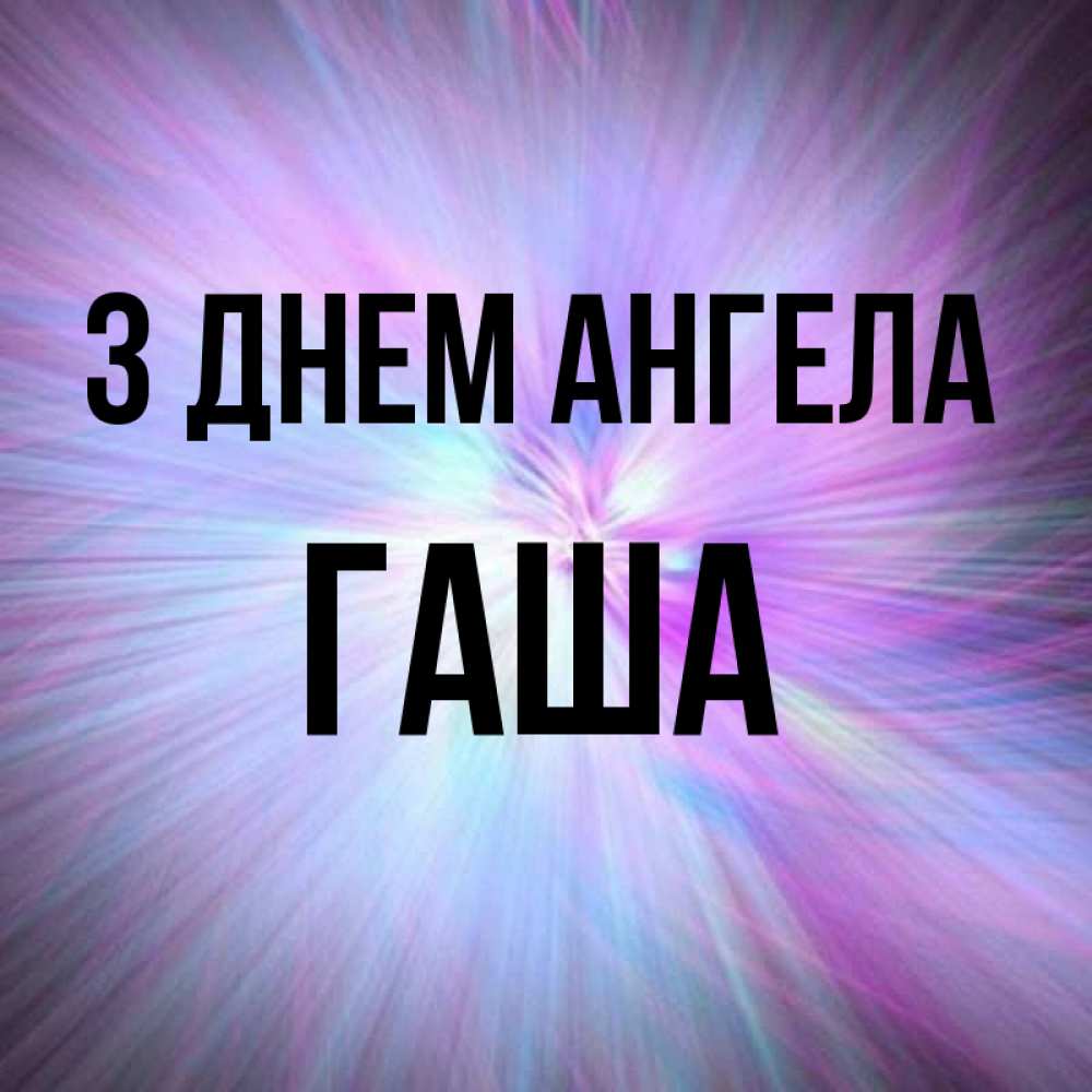Открытка на каждый день з підписом, Гаша З Днем ангела ангельский свет Прикольна листівка з побажанням онлайн скачати безкоштовно 