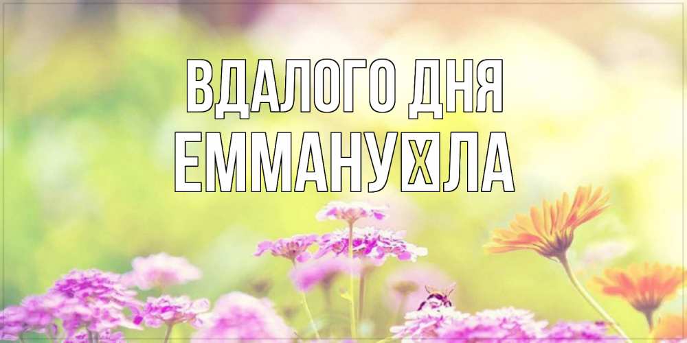 Открытка на каждый день з підписом, Еммануїла Вдалого дня красивая открытка с летней темой Прикольна листівка з побажанням онлайн скачати безкоштовно 