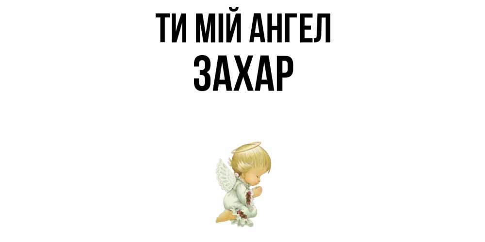 Открытка на каждый день з підписом, Захар Ти мій ангел ангел Прикольна листівка з побажанням онлайн скачати безкоштовно 