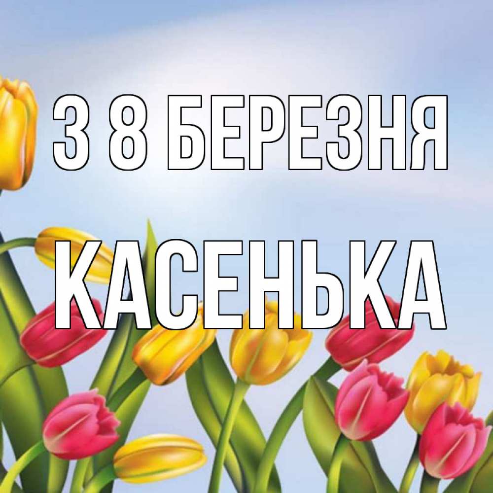 Открытка на каждый день з підписом, Касенька З 8 БЕРЕЗНЯ международный женский день Прикольна листівка з побажанням онлайн скачати безкоштовно 