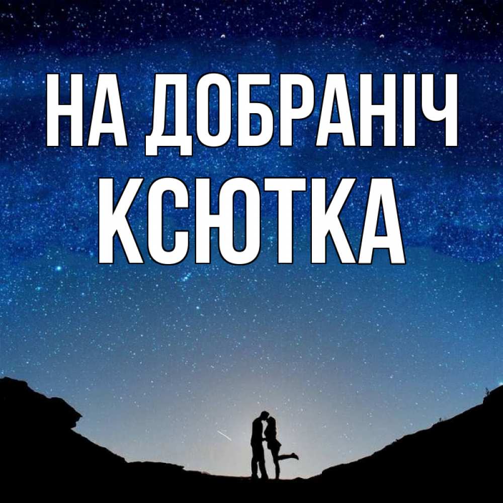 Открытка на каждый день з підписом, Ксютка На добраніч звездное небо и люди Прикольна листівка з побажанням онлайн скачати безкоштовно 