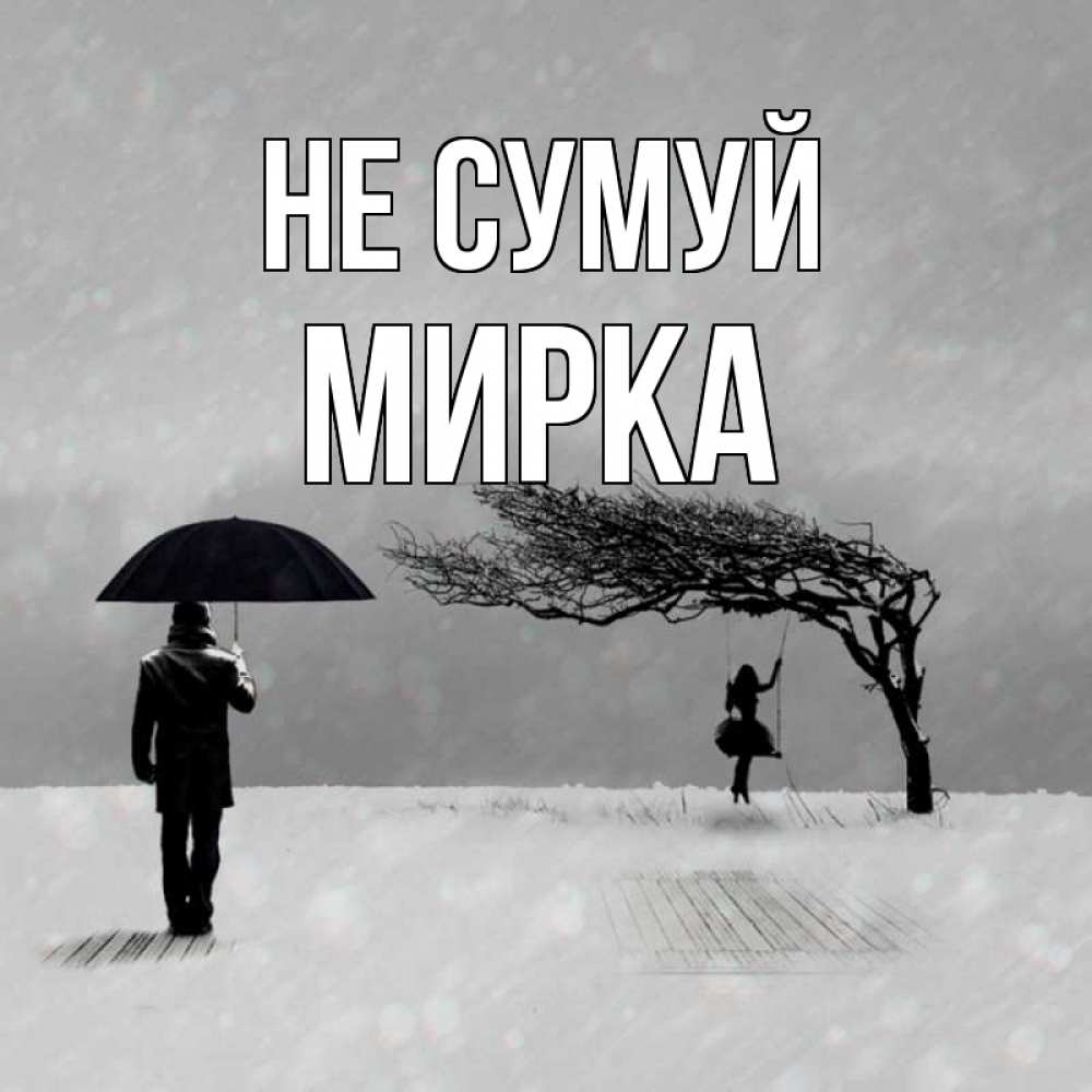 Открытка на каждый день з підписом, Мирка Не сумуй девушка на качели и мужчина под зонтом Прикольна листівка з побажанням онлайн скачати безкоштовно 
