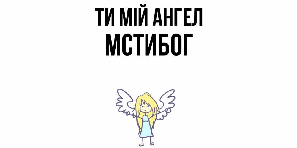 Открытка на каждый день з підписом, Мстибог Ти мій ангел ангел Прикольна листівка з побажанням онлайн скачати безкоштовно 