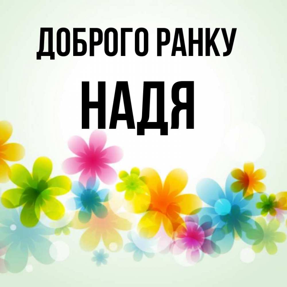 Открытка на каждый день з підписом, Надя Доброго ранку позитивные цветочки Прикольна листівка з побажанням онлайн скачати безкоштовно 