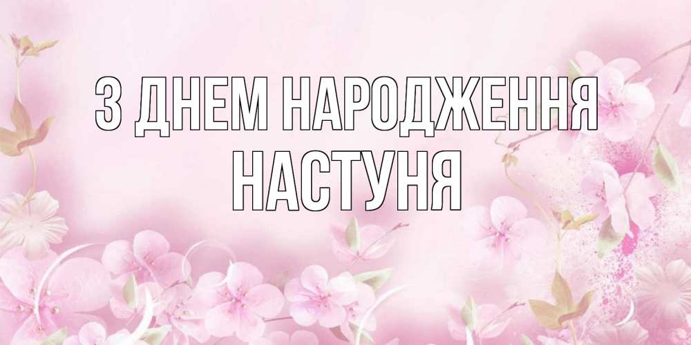 Открытка на каждый день з підписом, Настуня З Днем народження нежные цветы Прикольна листівка з побажанням онлайн скачати безкоштовно 