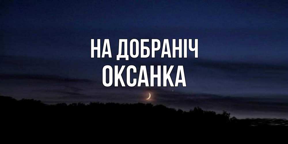 Открытка на каждый день з підписом, Оксанка На добраніч месяц Прикольна листівка з побажанням онлайн скачати безкоштовно 
