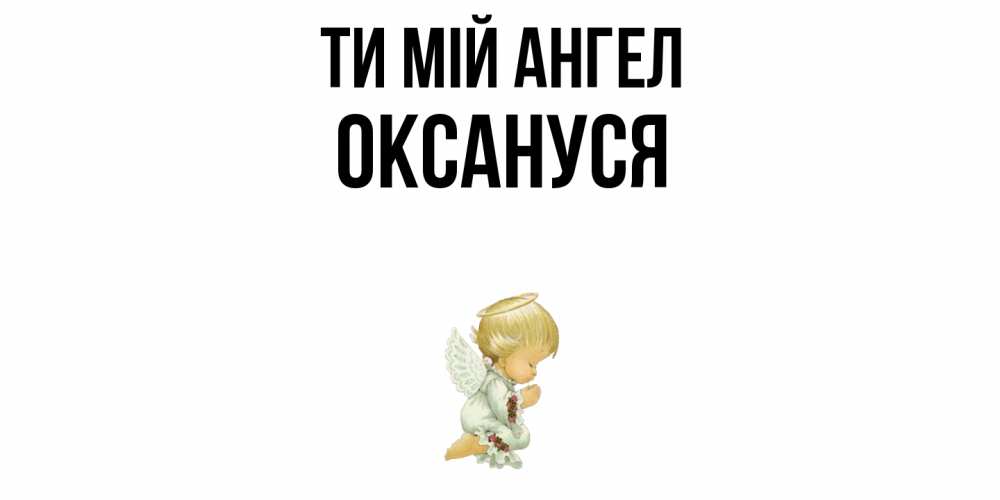 Открытка на каждый день з підписом, Оксануся Ти мій ангел ангел Прикольна листівка з побажанням онлайн скачати безкоштовно 
