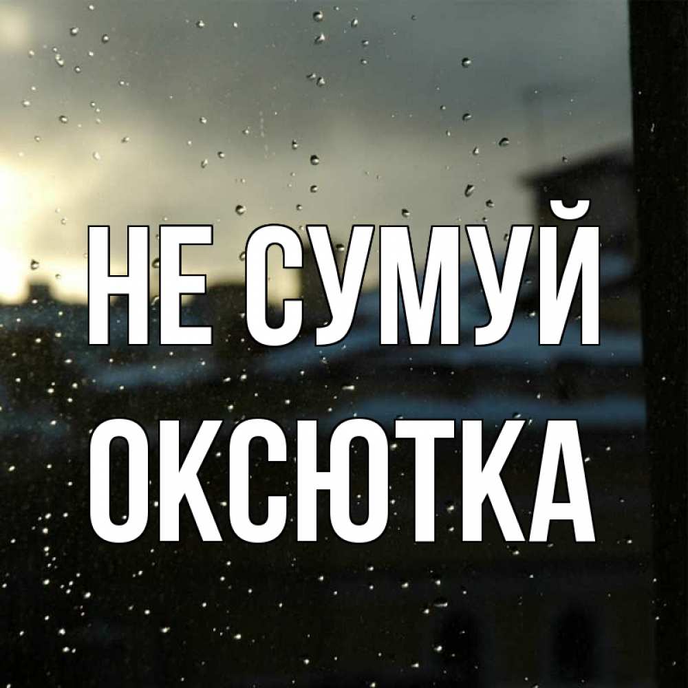 Открытка на каждый день з підписом, Оксютка Не сумуй вид на крыши Прикольна листівка з побажанням онлайн скачати безкоштовно 