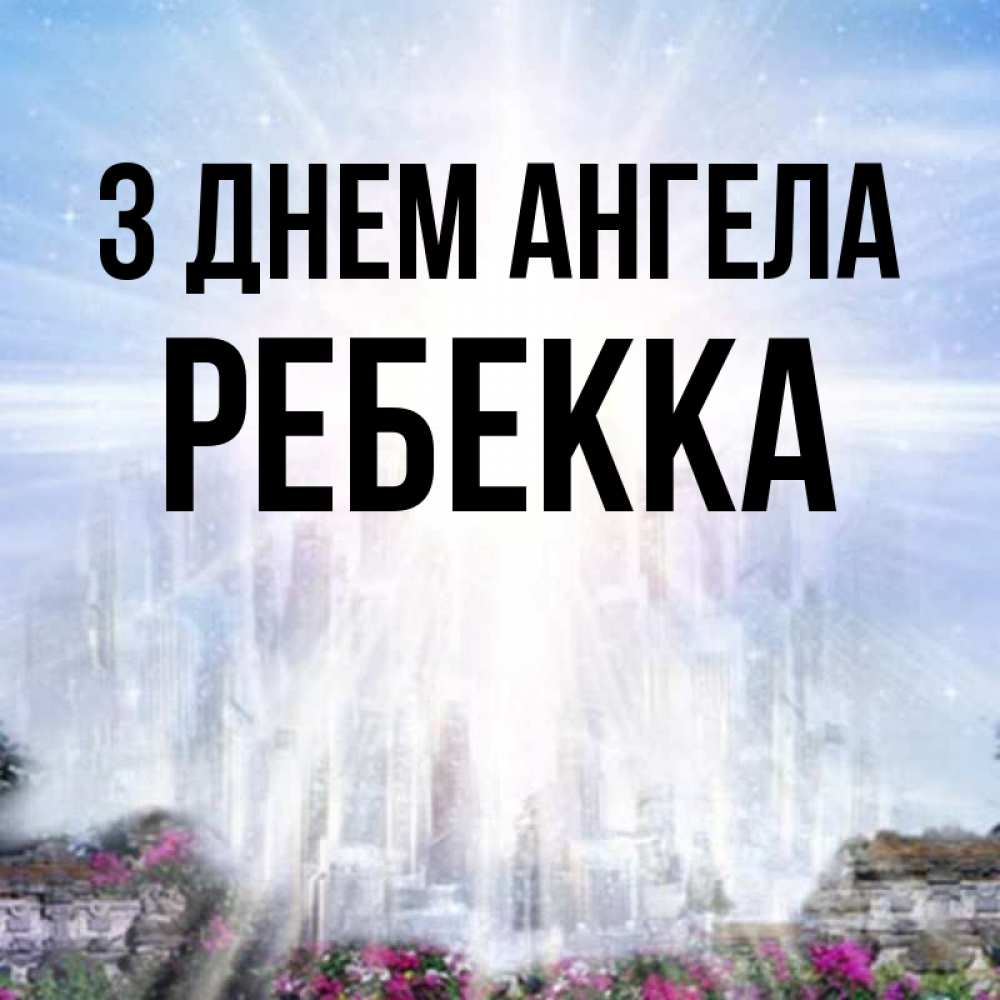 Открытка на каждый день з підписом, Ребекка З Днем ангела небесный свет Прикольна листівка з побажанням онлайн скачати безкоштовно 